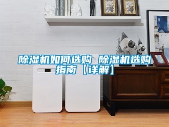行業(yè)新聞除濕機(jī)如何選購 除濕機(jī)選購指南【詳解】