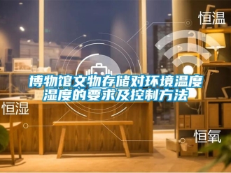 常見(jiàn)問(wèn)題博物館文物存儲(chǔ)對(duì)環(huán)境溫度濕度的要求及控制方法