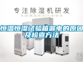 知識百科恒溫恒濕試驗箱漏電的原因及檢查方法