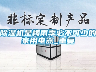 常見問(wèn)題除濕機(jī)是梅雨季必不可少的家用電器_重復(fù)
