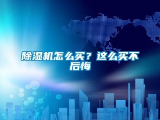 常見問題除濕機怎么買？這么買不后悔