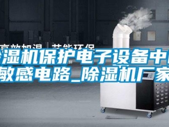 常見問題除濕機保護電子設備中的敏感電路_除濕機廠家