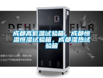知識百科成都高低溫試驗箱，成都恒溫恒濕試驗箱，成都濕熱試驗箱
