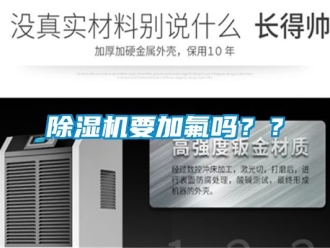 行業(yè)新聞除濕機要加氟嗎？？