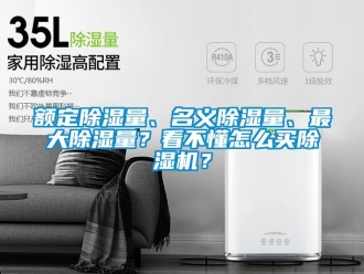 行業新聞額定除濕量、名義除濕量、最大除濕量？看不懂怎么買除濕機？