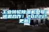 工業轉輪除濕機型號(誠邀合作！2022已更新)
