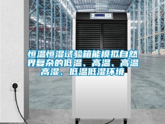 知識百科恒溫恒濕試驗(yàn)箱能模擬自然界復(fù)雜的低溫、高溫、高溫高濕、低溫低濕環(huán)境
