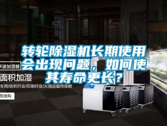 常見問題轉輪除濕機長期使用會出現問題，如何使其壽命更長？
