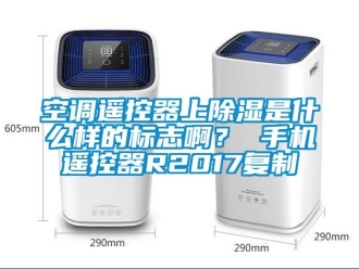行業(yè)新聞空調(diào)遙控器上除濕是什么樣的標(biāo)志啊？ 手機(jī)遙控器R2017復(fù)制