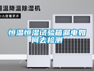 知識百科恒溫恒濕試驗箱漏電如何去檢測