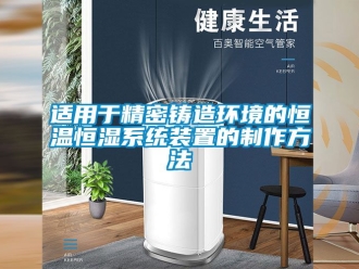 知識百科適用于精密鑄造環(huán)境的恒溫恒濕系統(tǒng)裝置的制作方法