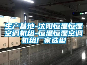 知識百科生產基地-沈陽恒溫恒濕空調機組-恒溫恒濕空調機組廠家選型